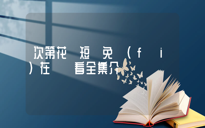 次第花開短劇免費(fèi)在線觀看全集介紹插圖