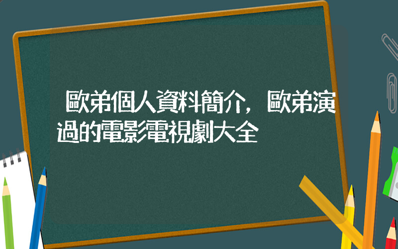歐弟個人資料簡介，歐弟演過的電影電視劇大全插圖
