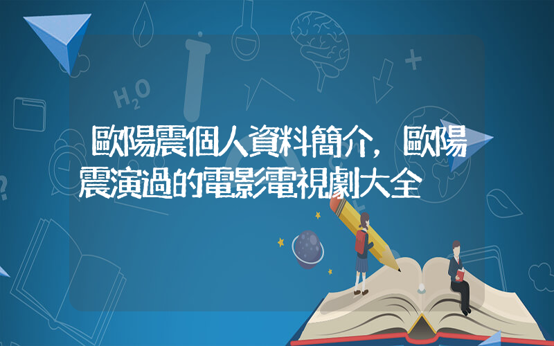 歐陽震個人資料簡介，歐陽震演過的電影電視劇大全插圖