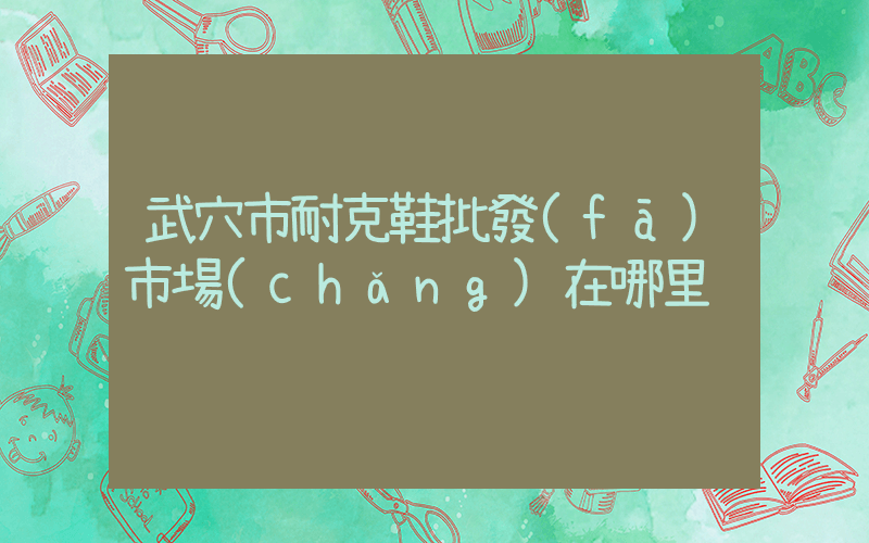 武穴市耐克鞋批發(fā)市場(chǎng)在哪里插圖