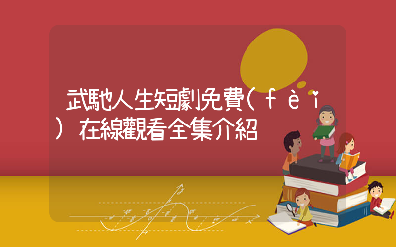 武馳人生短劇免費(fèi)在線觀看全集介紹插圖