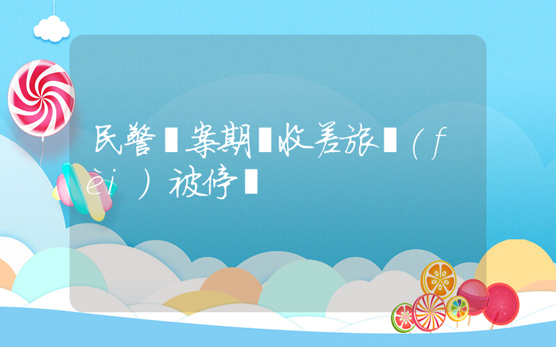 民警辦案期間收差旅費(fèi)被停職插圖