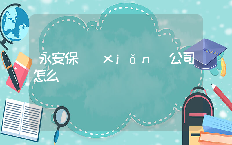 永安保險(xiǎn)公司怎么樣插圖