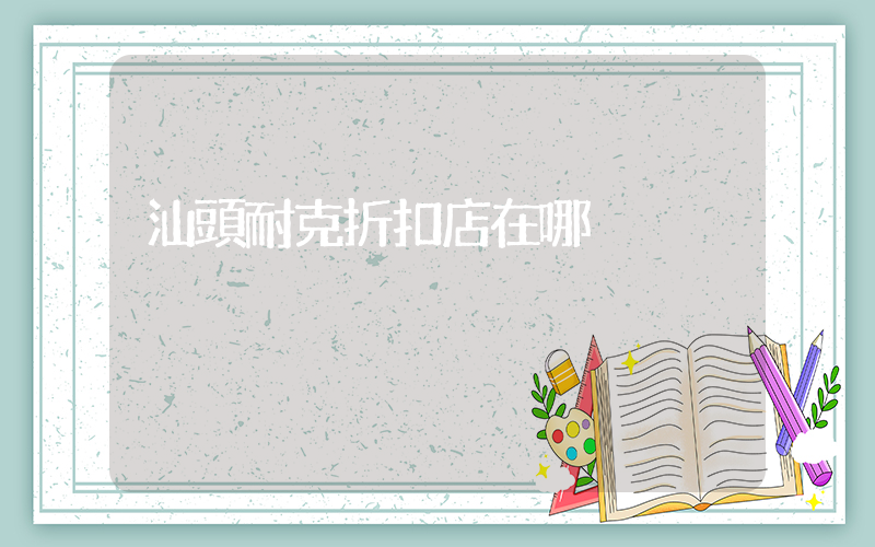 汕頭耐克折扣店在哪插圖