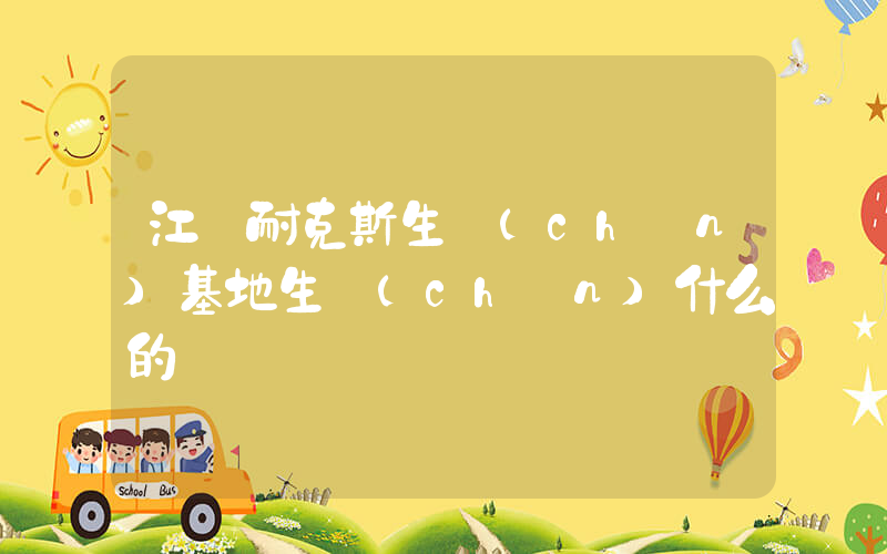 江門耐克斯生產(chǎn)基地生產(chǎn)什么的插圖
