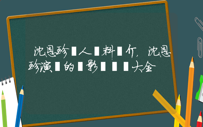 沈恩珍個人資料簡介，沈恩珍演過的電影電視劇大全插圖