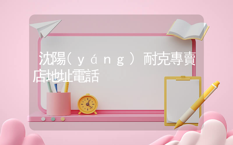 沈陽(yáng)耐克專賣店地址電話插圖