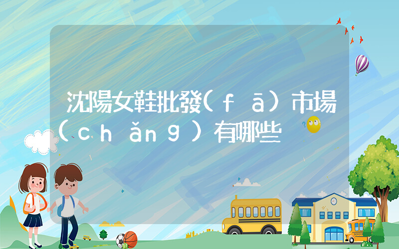 沈陽女鞋批發(fā)市場(chǎng)有哪些插圖