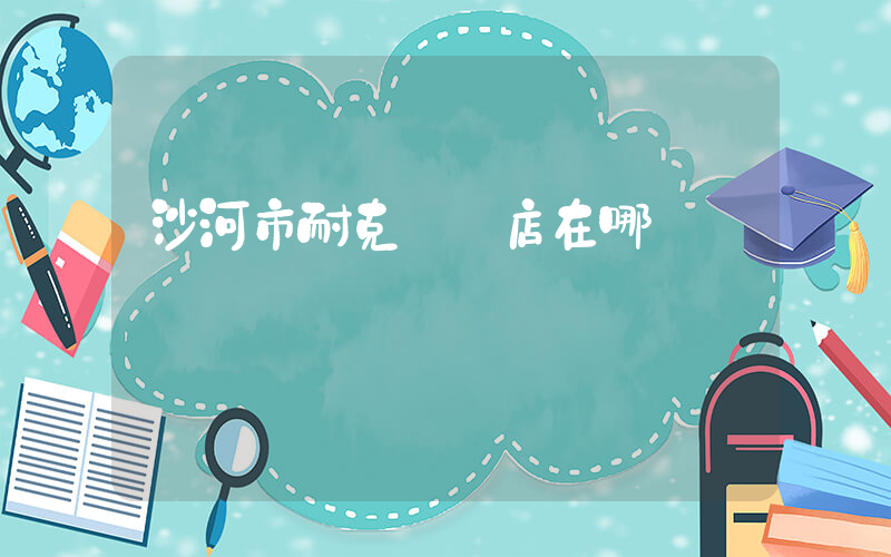 沙河市耐克專賣店在哪插圖