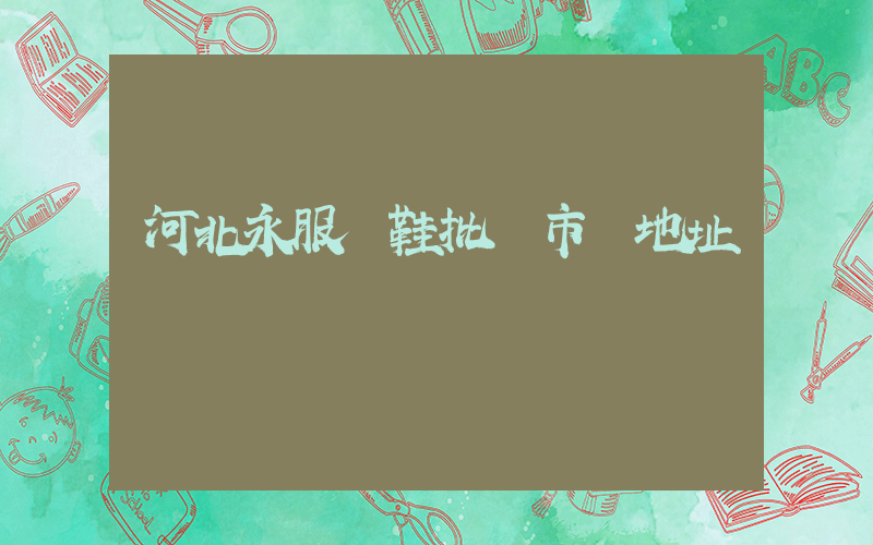 河北永服裝鞋批發市場地址插圖