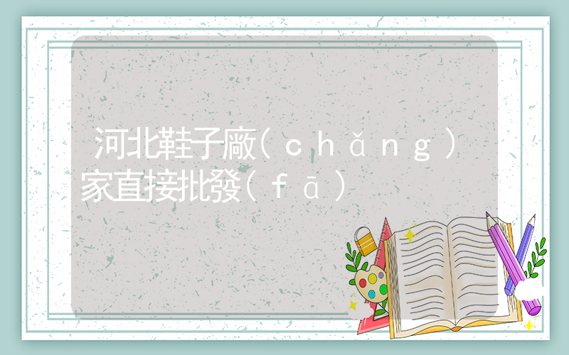 河北鞋子廠(chǎng)家直接批發(fā)插圖