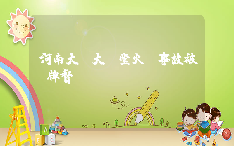 河南大學大禮堂火災事故被掛牌督辦插圖