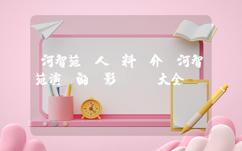 河智苑個人資料簡介，河智苑演過的電影電視劇大全插圖