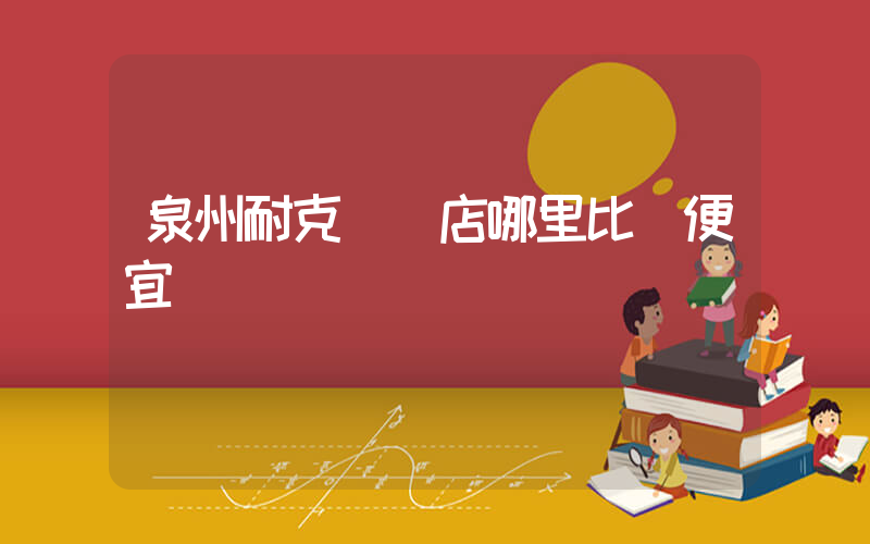 泉州耐克專賣店哪里比較便宜插圖