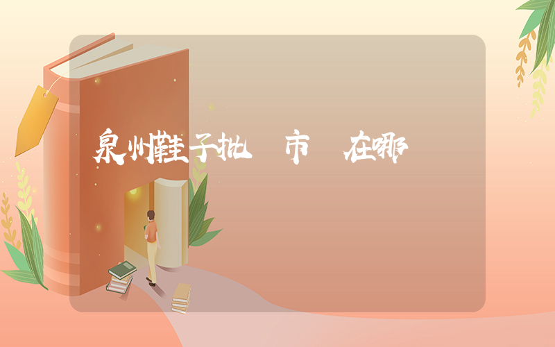 泉州鞋子批發市場在哪插圖