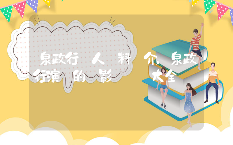 泉政行個人資料簡介，泉政行演過的電影電視劇大全插圖