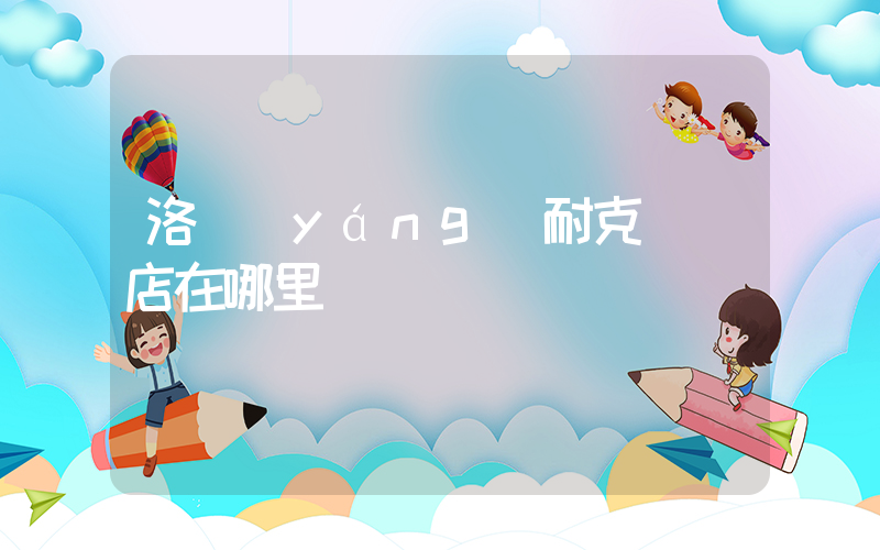 洛陽(yáng)耐克專賣店在哪里插圖