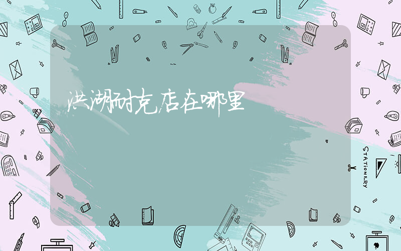 洪湖耐克店在哪里插圖