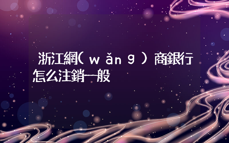 浙江網(wǎng)商銀行怎么注銷一般戶插圖
