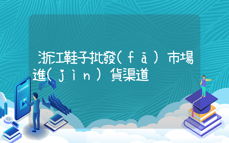 浙江鞋子批發(fā)市場進(jìn)貨渠道插圖