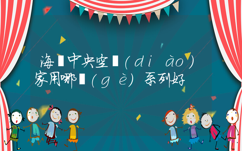 海爾中央空調(diào)家用哪個(gè)系列好插圖