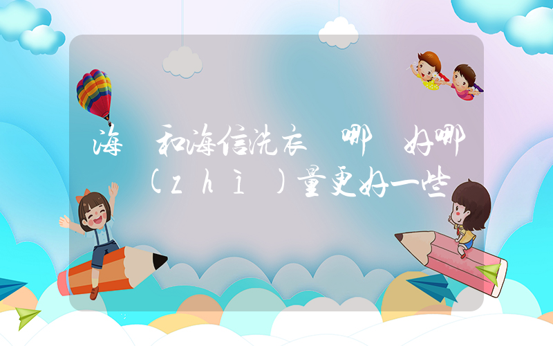 海爾和海信洗衣機哪個好哪個質(zhì)量更好一些插圖