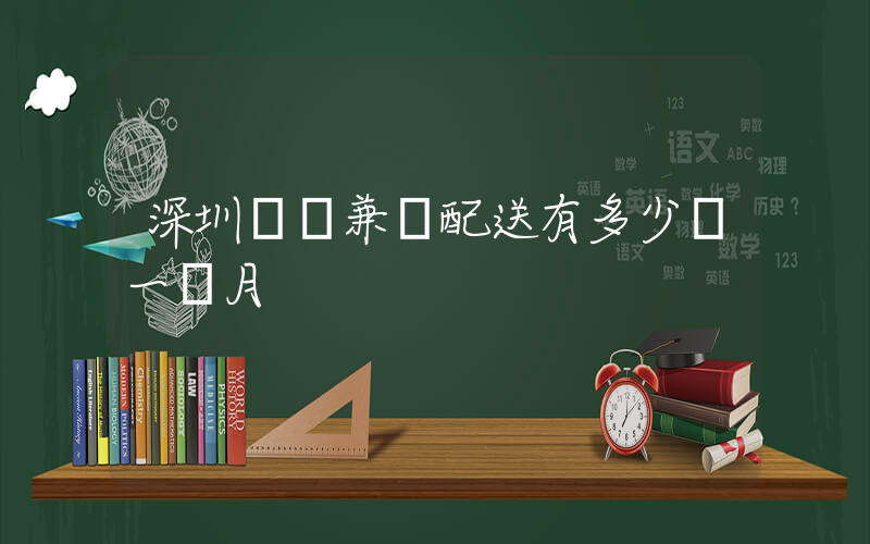深圳樸樸兼職配送有多少錢一個月插圖