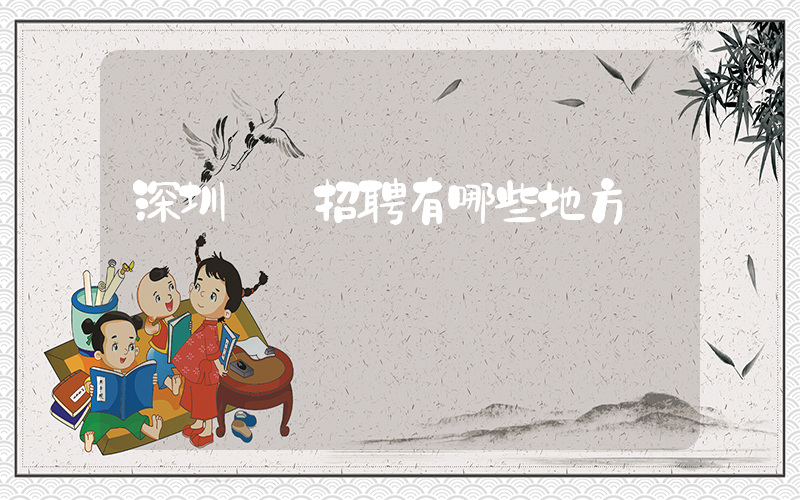 深圳樸樸招聘有哪些地方插圖