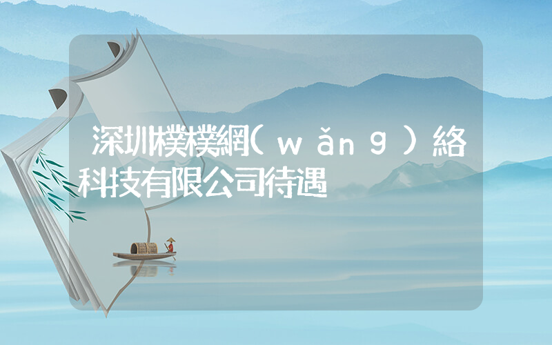 深圳樸樸網(wǎng)絡科技有限公司待遇插圖