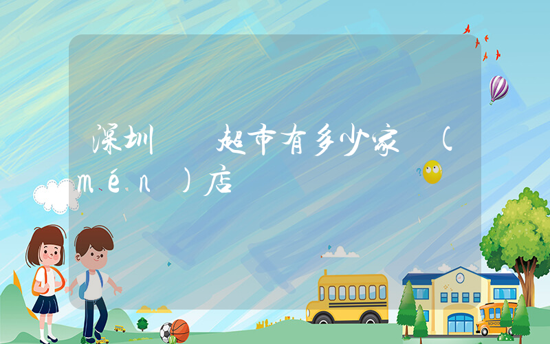 深圳樸樸超市有多少家門(mén)店插圖