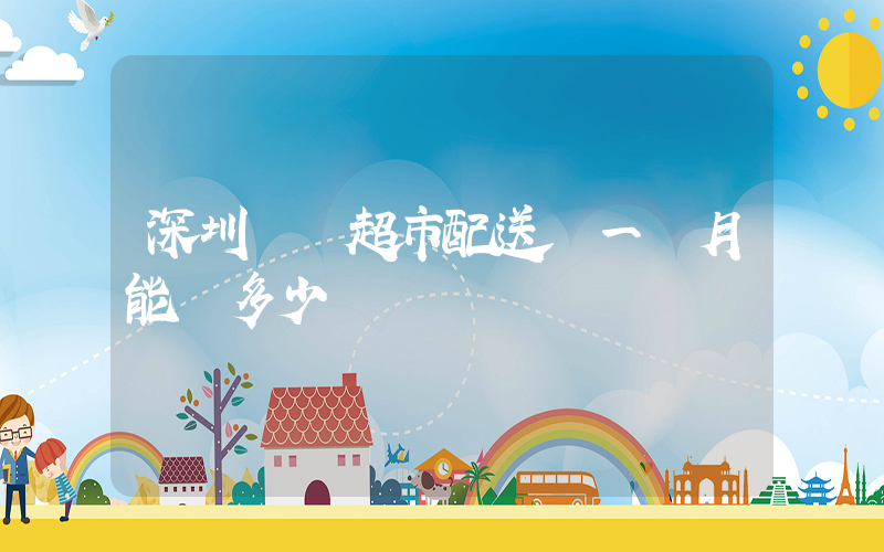 深圳樸樸超市配送員一個月能賺多少錢插圖 深圳樸樸超市配送員一個月能賺多少錢插圖