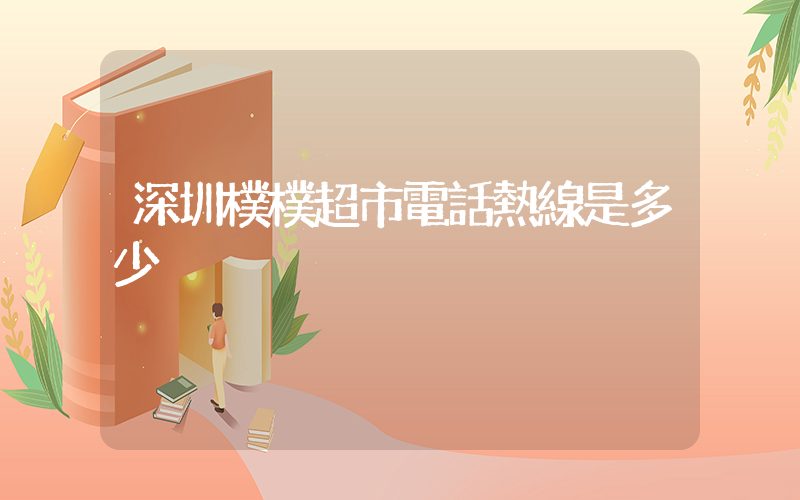 深圳樸樸超市電話熱線是多少插圖