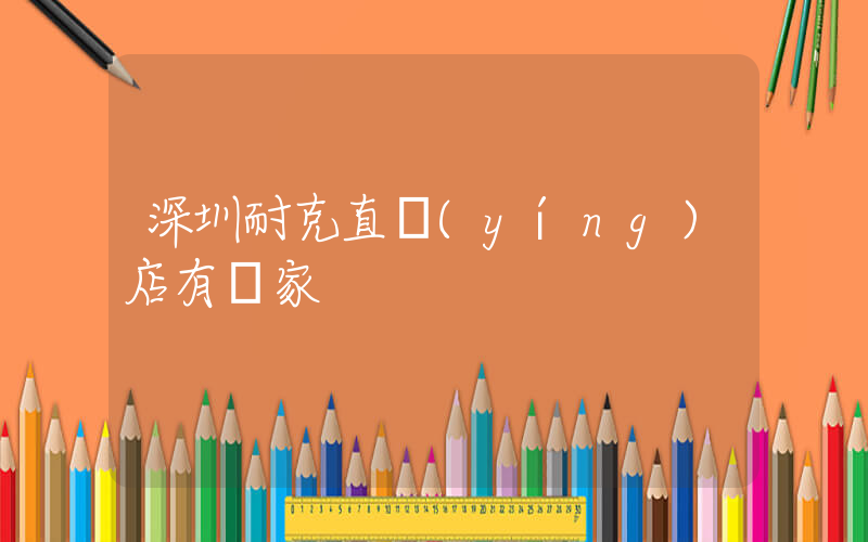 深圳耐克直營(yíng)店有幾家插圖