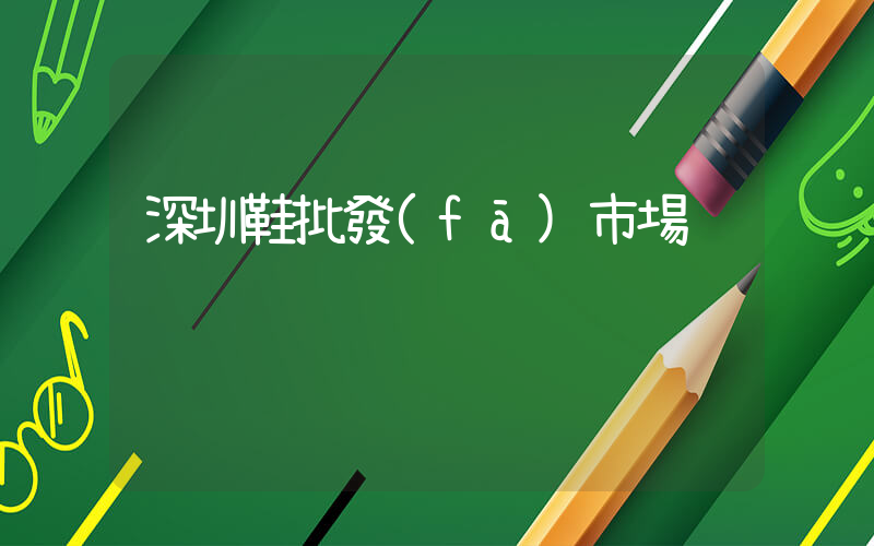 深圳鞋批發(fā)市場插圖