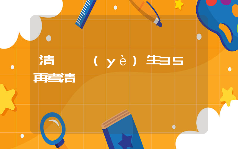 清華畢業(yè)生35歲再考清華插圖