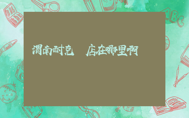 渭南耐克總店在哪里啊插圖