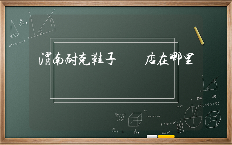 渭南耐克鞋子專賣店在哪里插圖