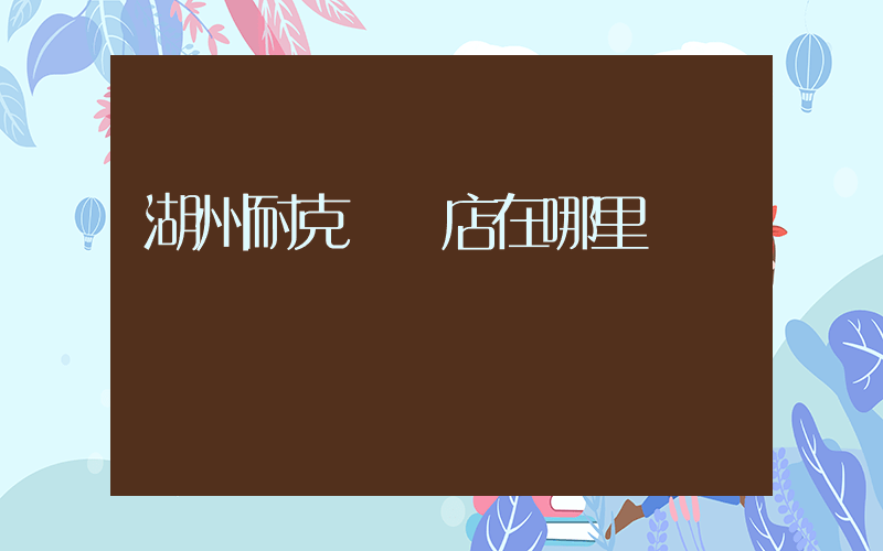 湖州耐克專賣店在哪里插圖