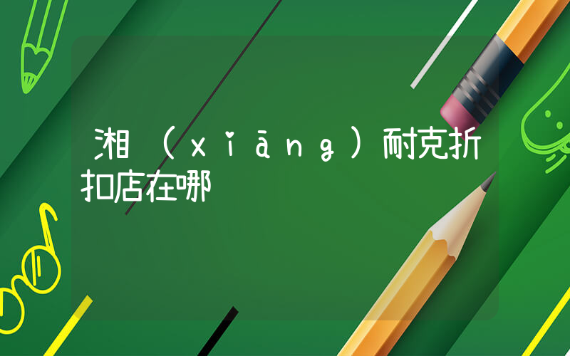 湘鄉(xiāng)耐克折扣店在哪插圖