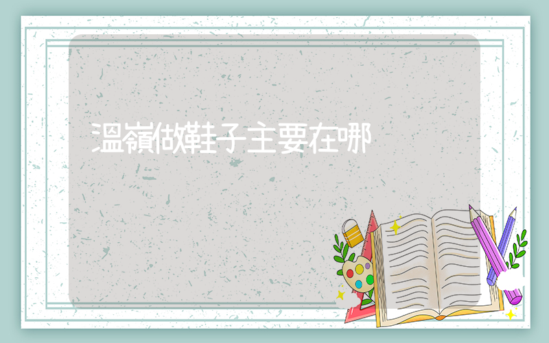 溫嶺做鞋子主要在哪插圖