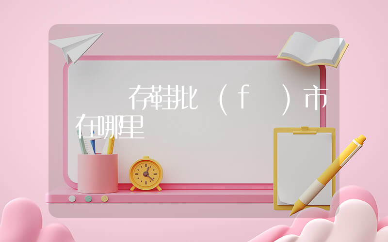 溫嶺庫存鞋批發(fā)市場在哪里插圖