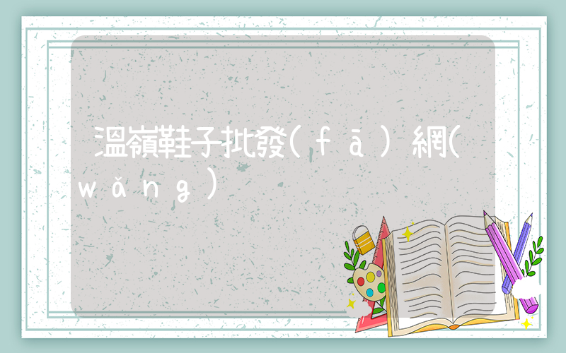 溫嶺鞋子批發(fā)網(wǎng)插圖