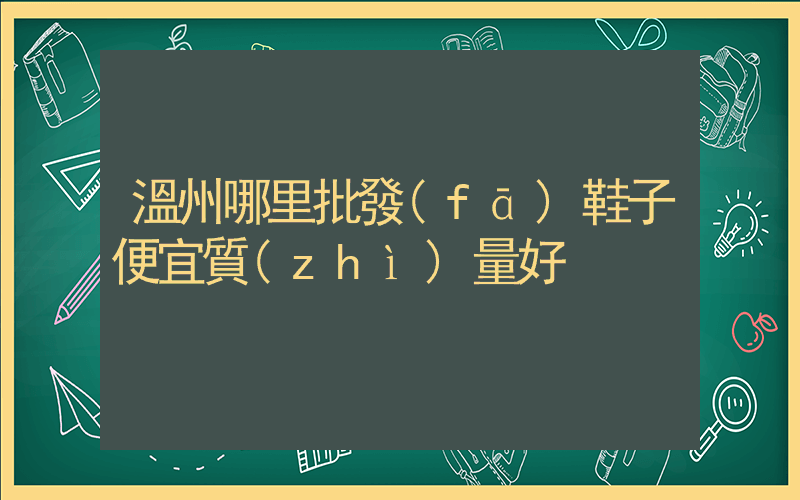 溫州哪里批發(fā)鞋子便宜質(zhì)量好插圖