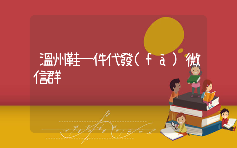 溫州鞋一件代發(fā)微信群插圖
