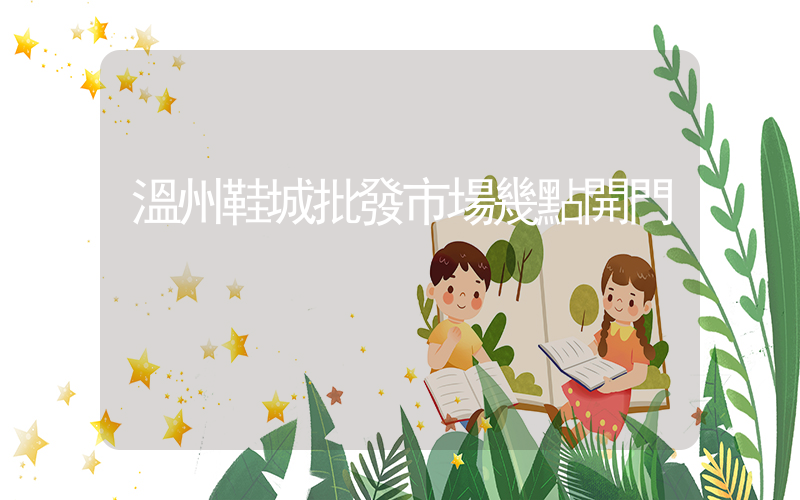 溫州鞋城批發市場幾點開門插圖