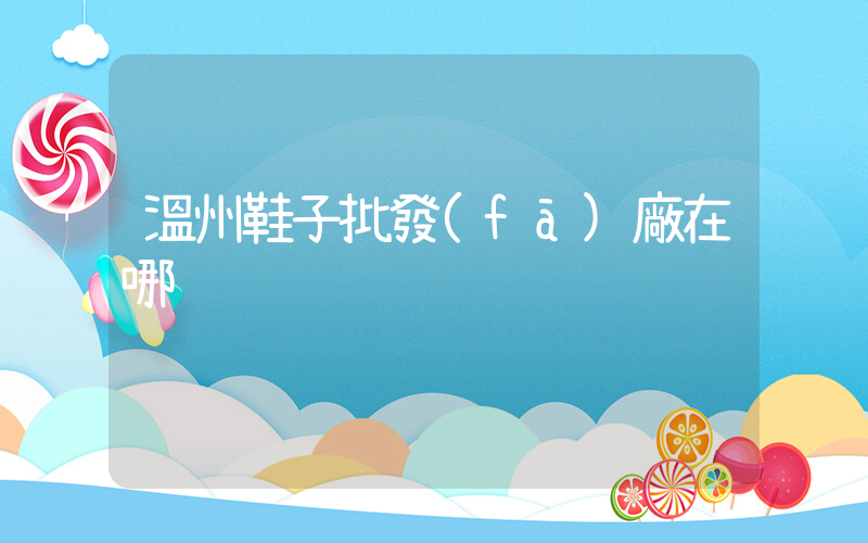 溫州鞋子批發(fā)廠在哪插圖