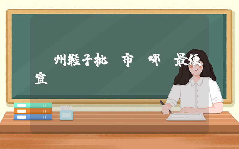 溫州鞋子批發市場哪個最便宜插圖