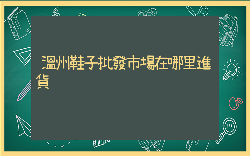 溫州鞋子批發市場在哪里進貨插圖