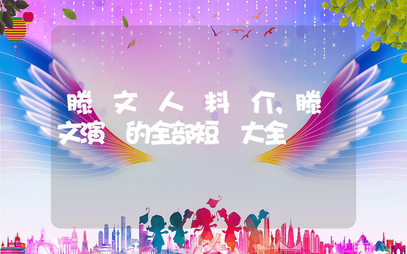 滕澤文個人資料簡介，滕澤文演過的全部短劇大全插圖