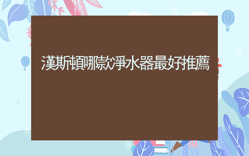 漢斯頓哪款凈水器最好推薦插圖